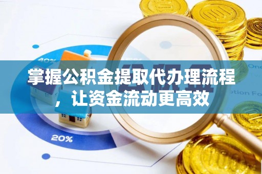 湖州掌握公积金提取代办理流程，让资金流动更高效