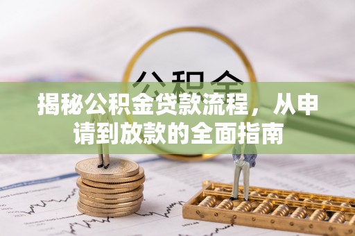 湖州揭秘公积金贷款流程，从申请到放款的全面指南