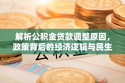 湖州解析公积金贷款调整原因，政策背后的经济逻辑与民生影响