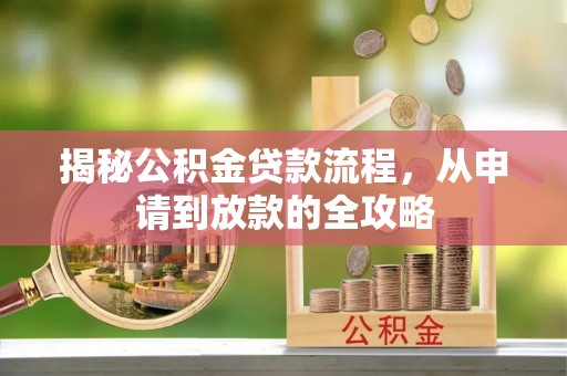 湖州揭秘公积金贷款流程，从申请到放款的全攻略