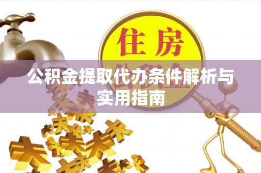 湖州公积金提取代办条件解析与实用指南