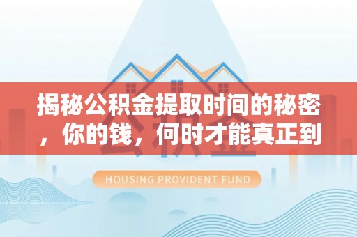 湖州揭秘公积金提取时间的秘密，你的钱，何时才能真正到手？