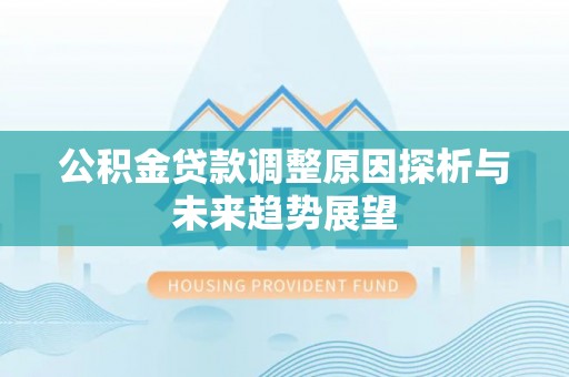 湖州公积金贷款调整原因探析与未来趋势展望