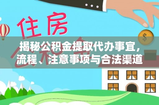 湖州揭秘公积金提取代办事宜，流程、注意事项与合法渠道