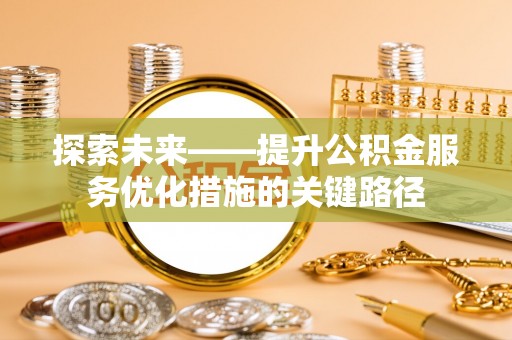 湖州探索未来——提升公积金服务优化措施的关键路径