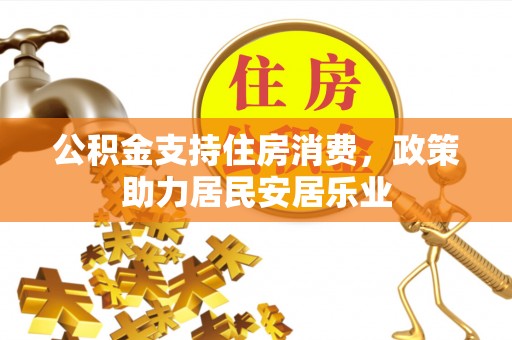 湖州公积金支持住房消费，政策助力居民安居乐业