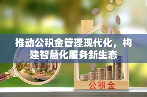 湖州推动公积金管理现代化，构建智慧化服务新生态
