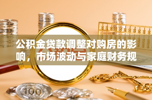 湖州公积金贷款调整对购房的影响，市场波动与家庭财务规划