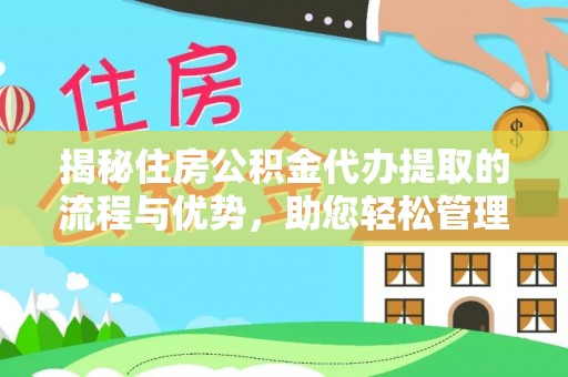 湖州揭秘住房公积金代办提取的流程与优势，助您轻松管理资金