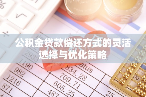 湖州公积金贷款偿还方式的灵活选择与优化策略