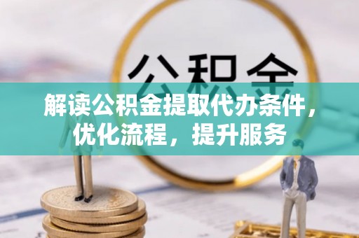 湖州解读公积金提取代办条件，优化流程，提升服务
