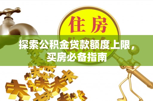 湖州探索公积金贷款额度上限，买房必备指南