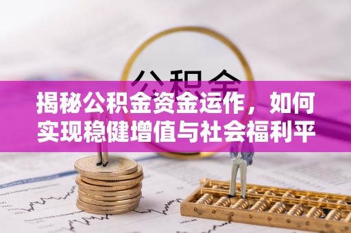 湖州揭秘公积金资金运作，如何实现稳健增值与社会福利平衡
