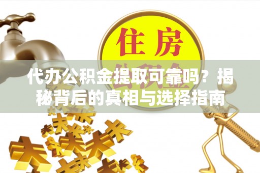 湖州代办公积金提取可靠吗？揭秘背后的真相与选择指南
