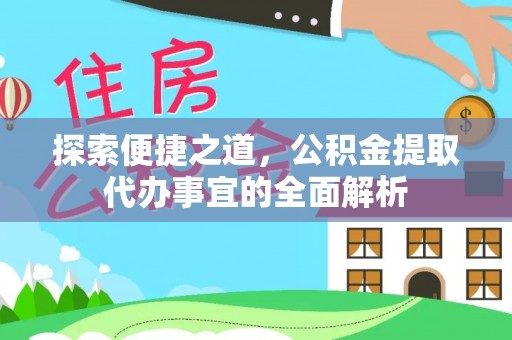 湖州探索便捷之道，公积金提取代办事宜的全面解析