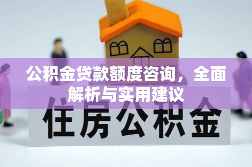 湖州公积金贷款额度咨询，全面解析与实用建议