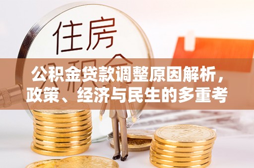 湖州公积金贷款调整原因解析，政策、经济与民生的多重考量