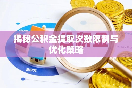 湖州揭秘公积金提取次数限制与优化策略