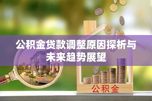 湖州公积金贷款调整原因探析与未来趋势展望