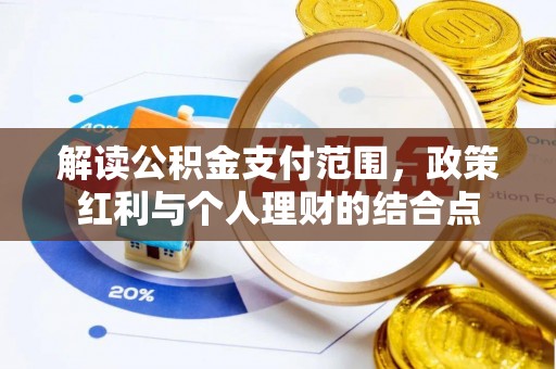 湖州解读公积金支付范围，政策红利与个人理财的结合点