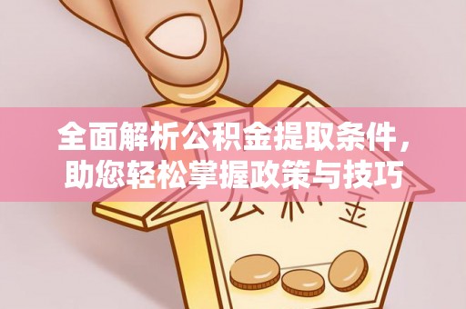 湖州全面解析公积金提取条件，助您轻松掌握政策与技巧