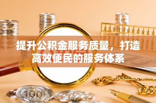 湖州提升公积金服务质量，打造高效便民的服务体系