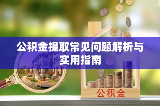 湖州公积金提取常见问题解析与实用指南