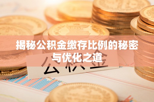 湖州揭秘公积金缴存比例的秘密与优化之道