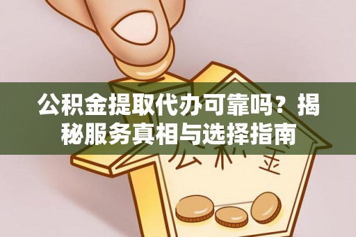 湖州公积金提取代办可靠吗？揭秘服务真相与选择指南