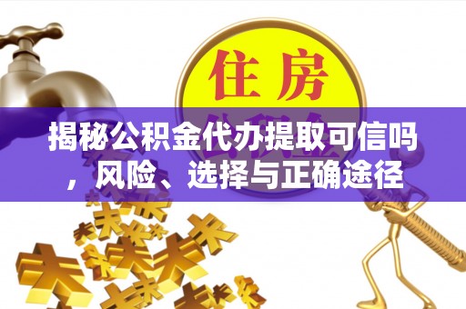 湖州揭秘公积金代办提取可信吗，风险、选择与正确途径