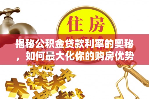 湖州揭秘公积金贷款利率的奥秘，如何最大化你的购房优势