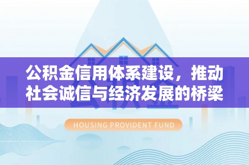 湖州公积金信用体系建设，推动社会诚信与经济发展的桥梁