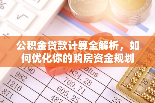 湖州公积金贷款计算全解析，如何优化你的购房资金规划
