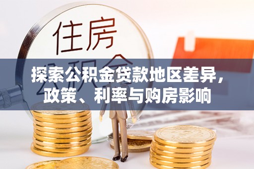湖州探索公积金贷款地区差异，政策、利率与购房影响