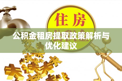 湖州公积金租房提取政策解析与优化建议