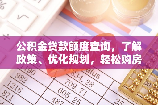 湖州公积金贷款额度查询，了解政策、优化规划，轻松购房不是梦