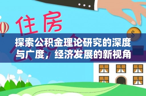 湖州探索公积金理论研究的深度与广度，经济发展的新视角