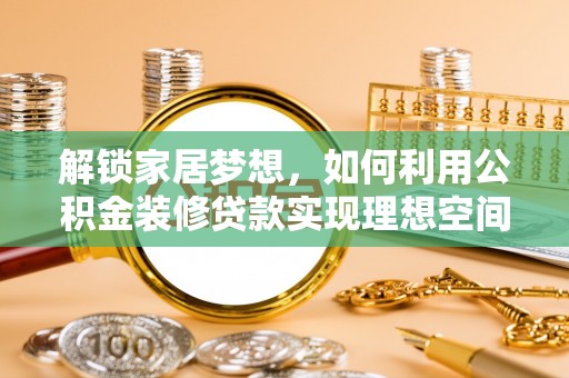 湖州解锁家居梦想，如何利用公积金装修贷款实现理想空间