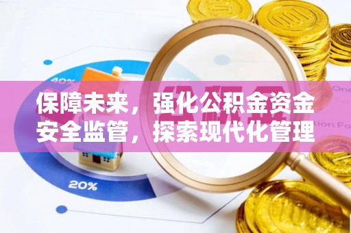 湖州保障未来，强化公积金资金安全监管，探索现代化管理新路径