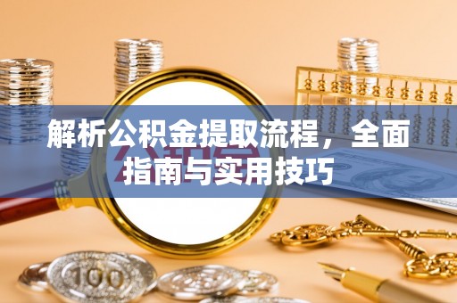 湖州解析公积金提取流程，全面指南与实用技巧