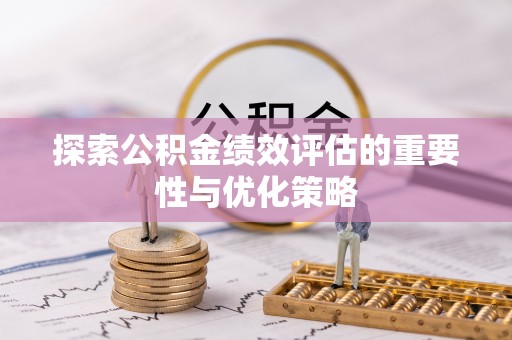 湖州探索公积金绩效评估的重要性与优化策略