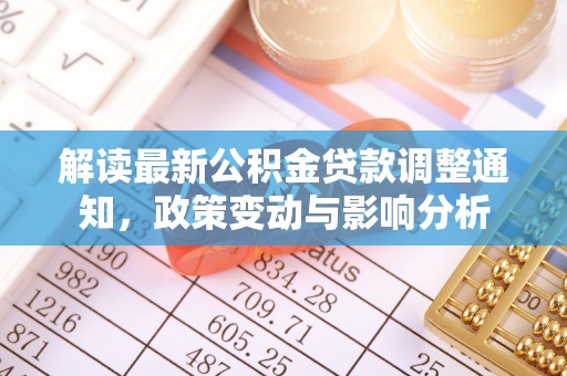 湖州解读最新公积金贷款调整通知，政策变动与影响分析