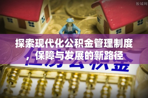 湖州探索现代化公积金管理制度，保障与发展的新路径