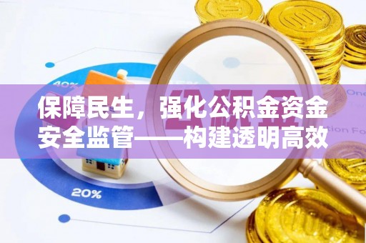 湖州保障民生，强化公积金资金安全监管——构建透明高效的管理体系