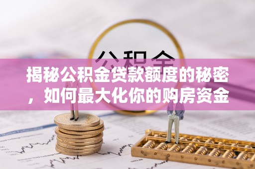 湖州揭秘公积金贷款额度的秘密，如何最大化你的购房资金