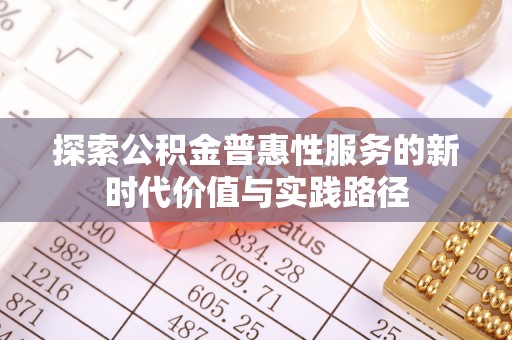 湖州探索公积金普惠性服务的新时代价值与实践路径