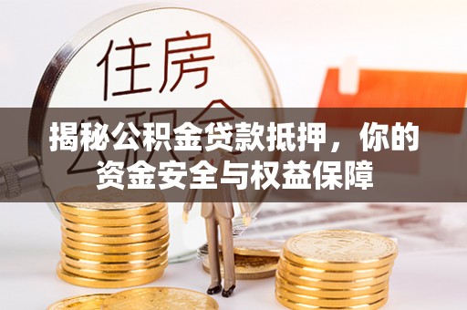 湖州揭秘公积金贷款抵押，你的资金安全与权益保障