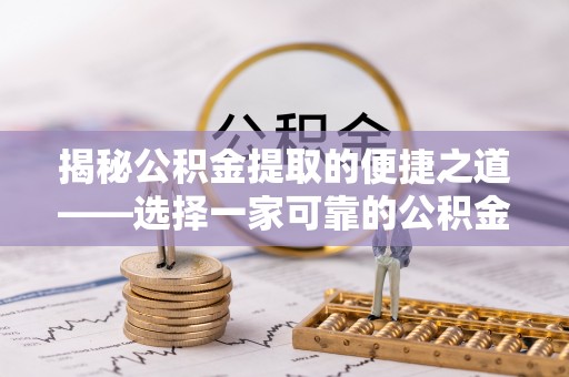 湖州揭秘公积金提取的便捷之道——选择一家可靠的公积金提取代办公司