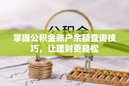 湖州掌握公积金账户余额查询技巧，让理财更轻松