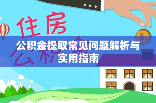 湖州公积金提取常见问题解析与实用指南